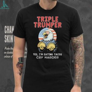 Triple Trumper Yes I’m Eating Tacos Cry Harder shirt