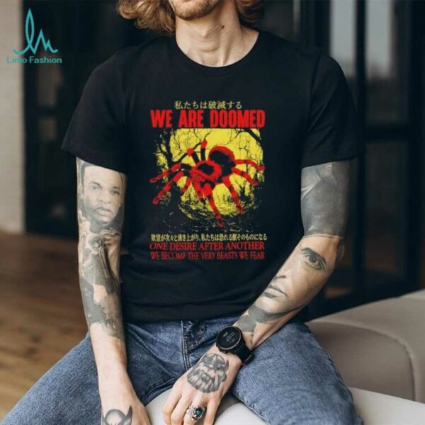 We are doomed one desire after another we become the very beasts we fear shirt