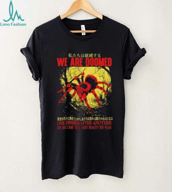 We are doomed one desire after another we become the very beasts we fear shirt