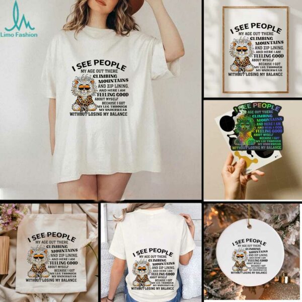 Tiger I see people my age out there Climbing Mountains and zip lining and here I am feeling good shirt