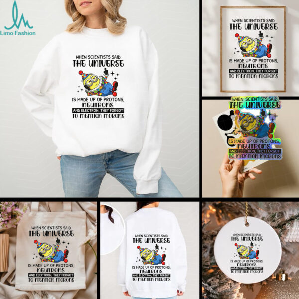 Minion clown when scientisis said the universe and electron they forgot to mention morons shirt