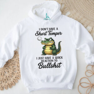 Angry Alligators I don’t have a short temper I just have a quick reaction to bullshit shirt