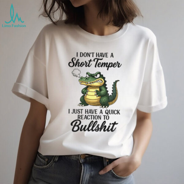 Angry Alligators I don’t have a short temper I just have a quick reaction to bullshit shirt