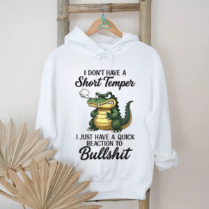 Angry Alligators I don’t have a short temper I just have a quick reaction to bullshit shirt