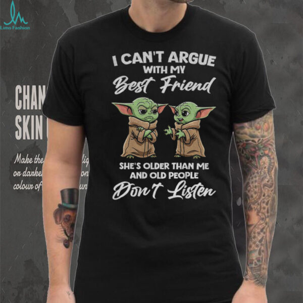 Baby Yoda I can’t argue with my best friend she’s older than me and old people don’t listen shirt