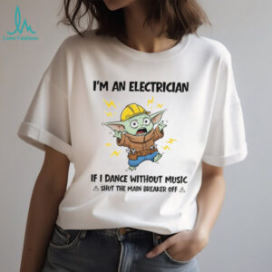 Baby Yoda I’m an electrician if I dance without music a shut the main breaker off funny shirt