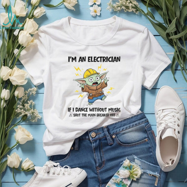 Baby Yoda I’m an electrician if I dance without music a shut the main breaker off funny shirt