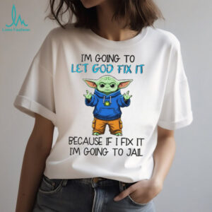 Baby Yoda I’m going to let god fix it because if I fix it I’m going to jail shirt