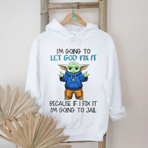 Baby Yoda I’m going to let god fix it because if I fix it I’m going to jail shirt