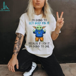 Baby Yoda I’m going to let god fix it because if I fix it I’m going to jail shirt