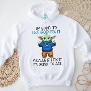 Baby Yoda I’m going to let god fix it because if I fix it I’m going to jail shirt