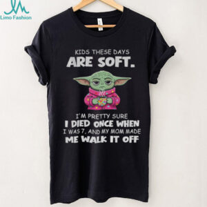 Baby Yoda kids these days are soft I’m pretty sure I died once when I was 7 and my mom made me walk it off shirt