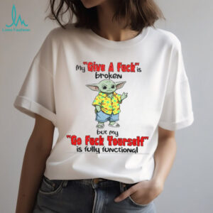 Baby Yoda my give a fuck is broken but my go fuck yourself is fully functional shirt