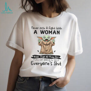 Baby Yoda never pick a fight with a woman older than 40 they are full of rage and sick of everyone’s shit shirt