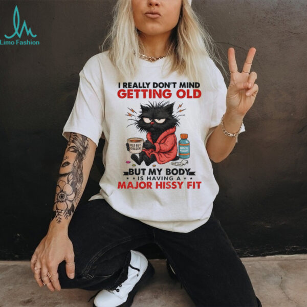Black cat I really don’t mind getting old but my body is having a major hissy fit shirt