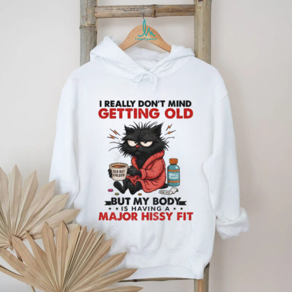 Black cat I really don’t mind getting old but my body is having a major hissy fit shirt