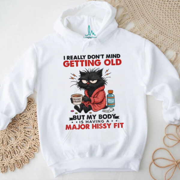 Black cat I really don’t mind getting old but my body is having a major hissy fit shirt
