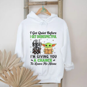 Boba Fett and Baby Yoda I get quiet before I get disrespectful I’m giving you a chance to leave me alone shirt