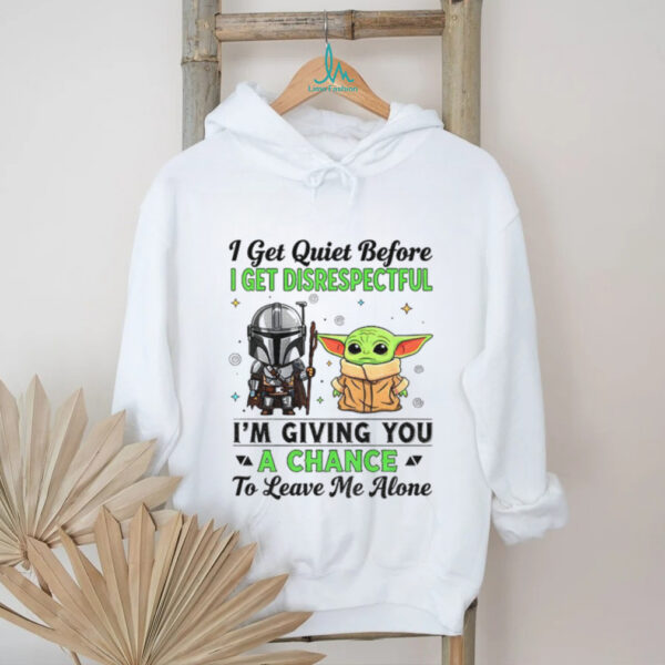 Boba Fett and Baby Yoda I get quiet before I get disrespectful I’m giving you a chance to leave me alone shirt