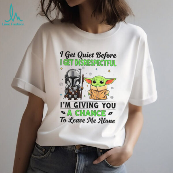 Boba Fett and Baby Yoda I get quiet before I get disrespectful I’m giving you a chance to leave me alone shirt