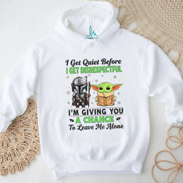 Boba Fett and Baby Yoda I get quiet before I get disrespectful I’m giving you a chance to leave me alone shirt