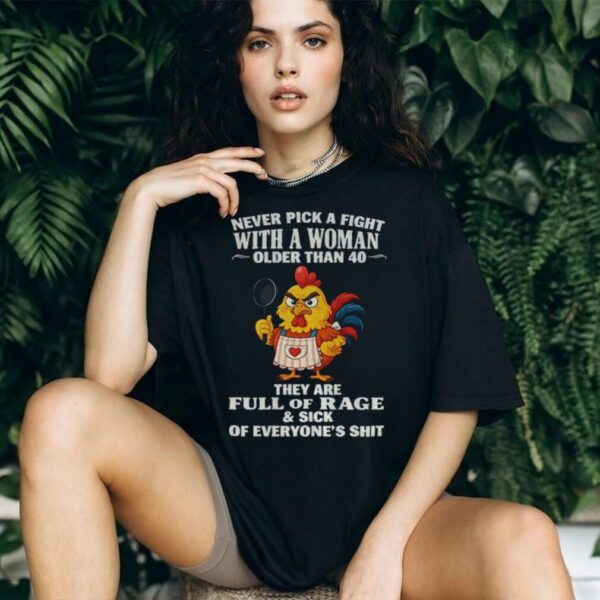 Chicken chef never pick a fight with a woman older than 40 they are full of rage and sick of everyone’s shit shirt