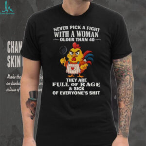 Chicken chef never pick a fight with a woman older than 40 they are full of rage and sick of everyone’s shit shirt