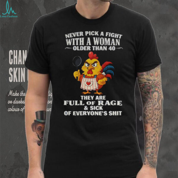 Chicken chef never pick a fight with a woman older than 40 they are full of rage and sick of everyone’s shit shirt