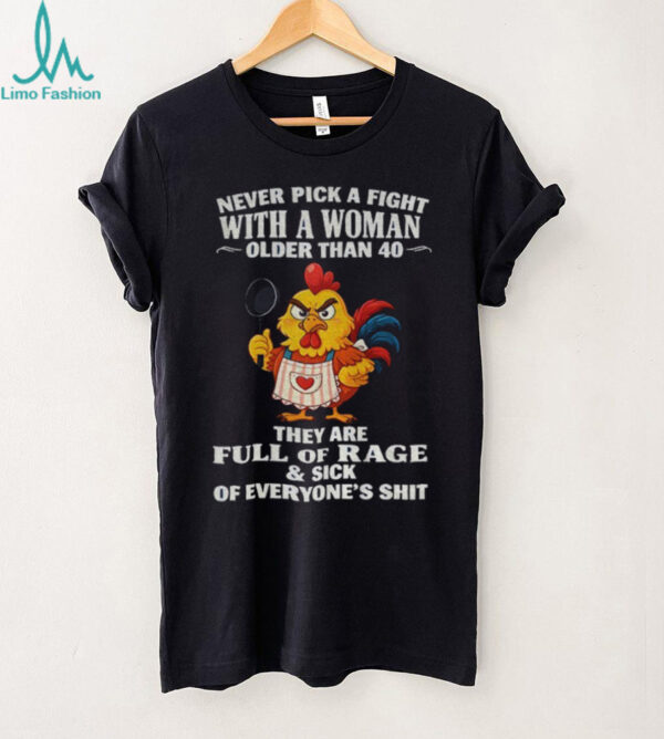 Chicken chef never pick a fight with a woman older than 40 they are full of rage and sick of everyone’s shit shirt