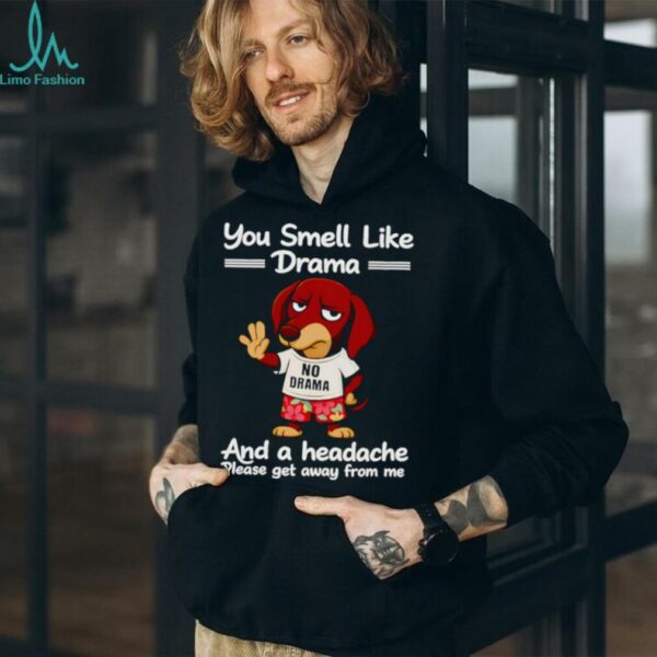 Dachshund you smell like drama and a headache please get away from me shirt