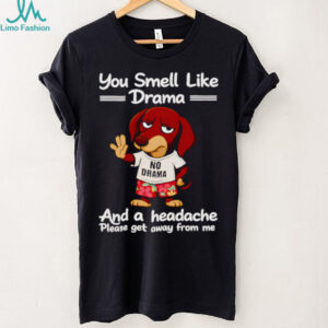 Dachshund you smell like drama and a headache please get away from me shirt
