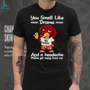 Dachshund you smell like drama and a headache please get away from me shirt