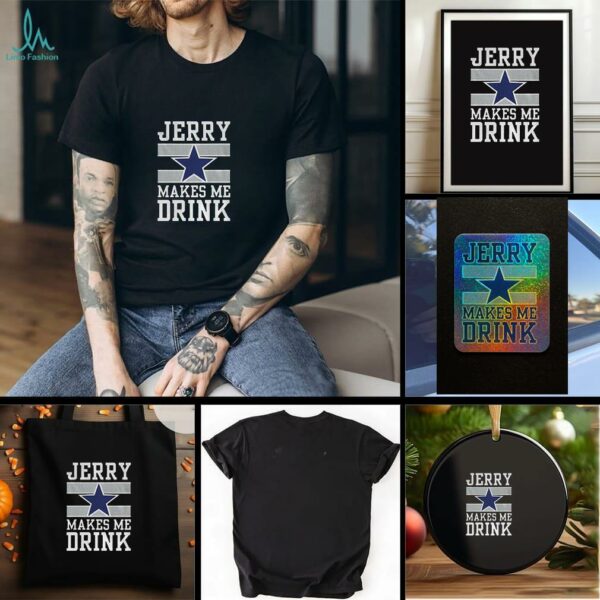 Dallas Cowboys Jerry Makes Me Drink t shirt