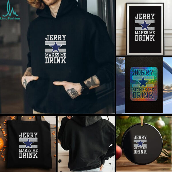 Dallas Cowboys Jerry Makes Me Drink t shirt