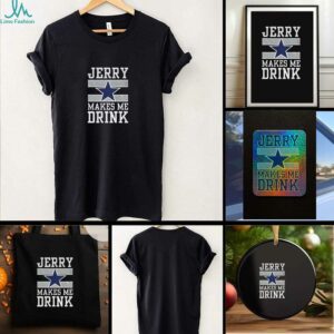 Dallas Cowboys Jerry Makes Me Drink t shirt