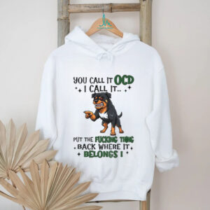 Dog you call it ocd I call it put the fucking thing back where it belong shirt