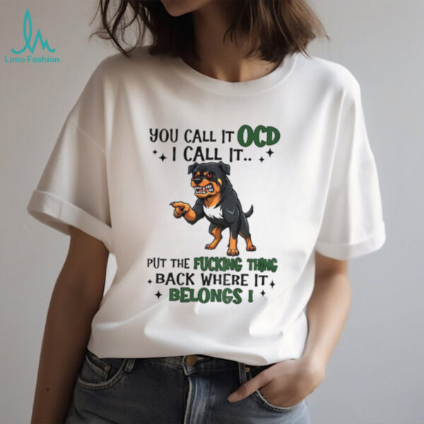 Dog you call it ocd I call it put the fucking thing back where it belong shirt
