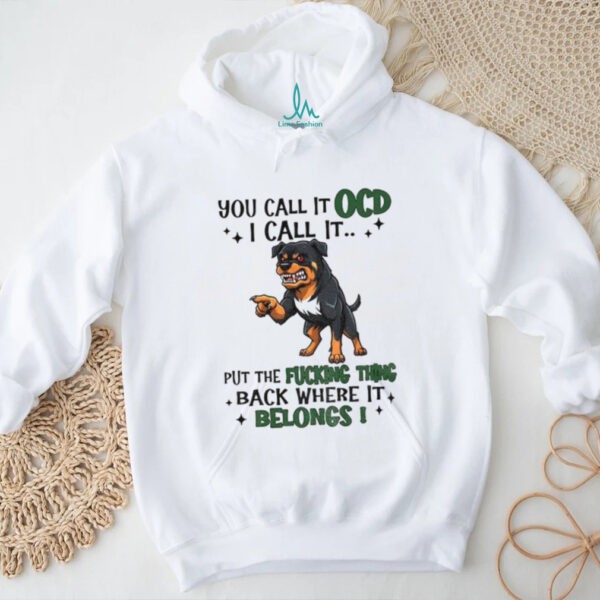 Dog you call it ocd I call it put the fucking thing back where it belong shirt