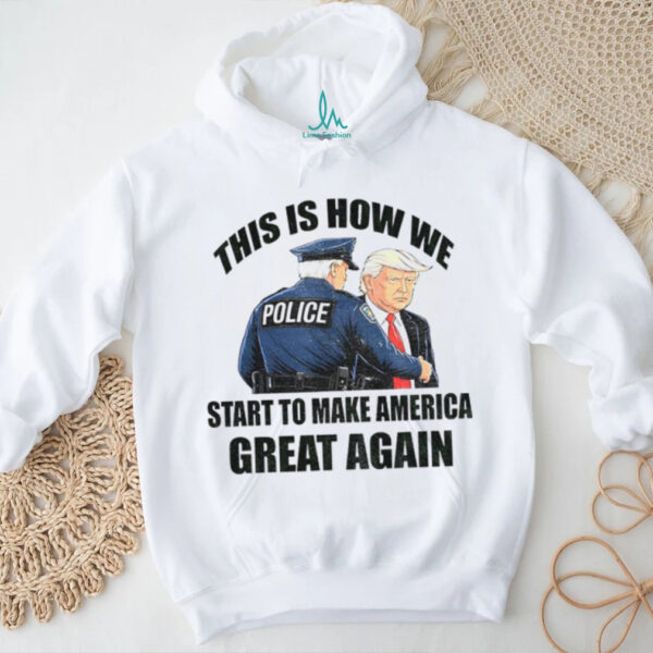 Donald Trump and police this is how we start to Make America Great Again 2025 shirt