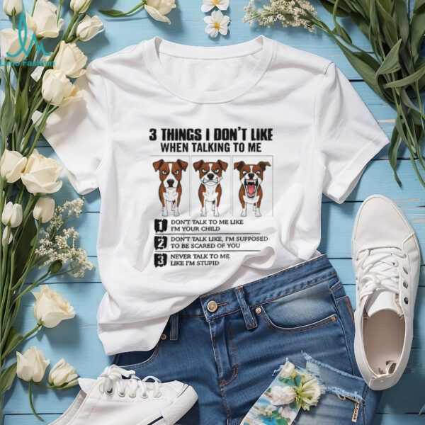 Funny dog 3 things I don’t like when talking to me don’t talk to me like I’m your child shirt