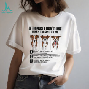 Funny dog 3 things I don’t like when talking to me don’t talk to me like I’m your child shirt