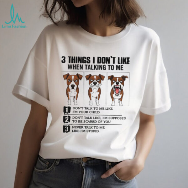 Funny dog 3 things I don’t like when talking to me don’t talk to me like I’m your child shirt