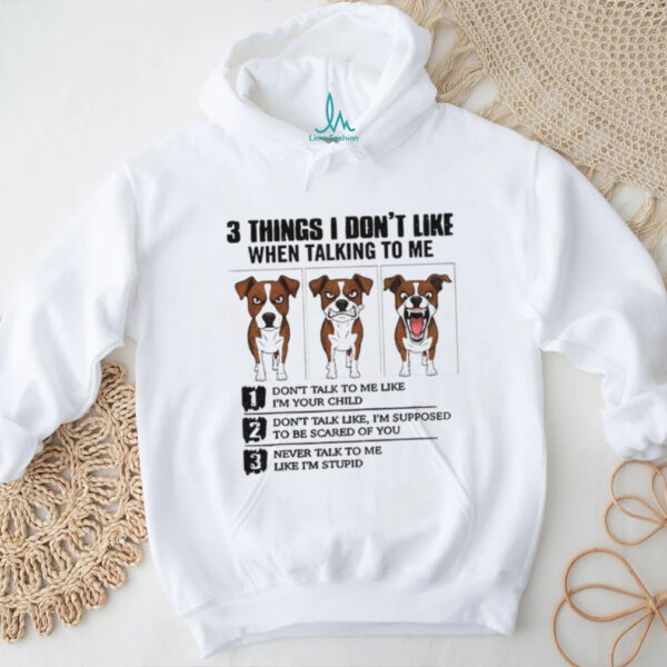 Funny dog 3 things I don’t like when talking to me don’t talk to me like I’m your child shirt