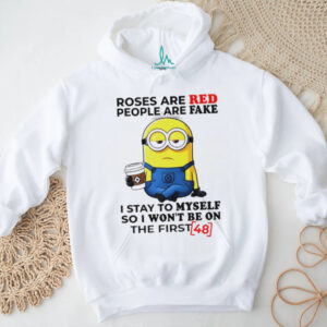 Funny minion roses are red people are fake I stay to myself so I won’t be on the first shirt