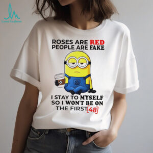 Funny minion roses are red people are fake I stay to myself so I won’t be on the first shirt