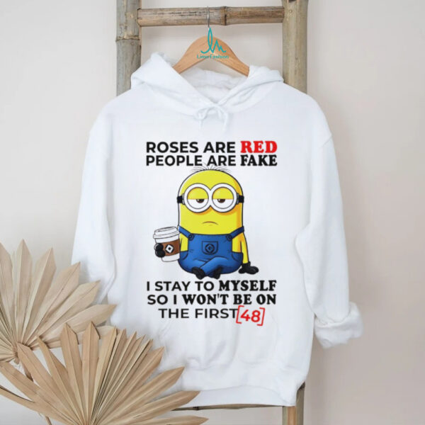 Funny minion roses are red people are fake I stay to myself so I won’t be on the first shirt