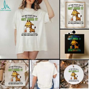 Giraffe let me pour you a tall glass of get over it oh and here’s a traw so you can suck it up shirt