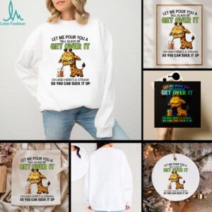 Giraffe let me pour you a tall glass of get over it oh and here’s a traw so you can suck it up shirt