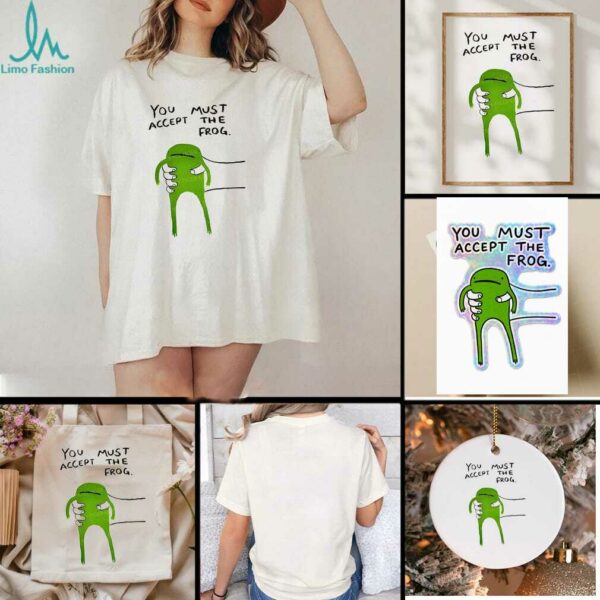 Give you frog you must accept the frog shirt