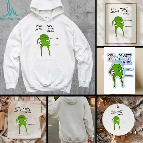 Give you frog you must accept the frog shirt